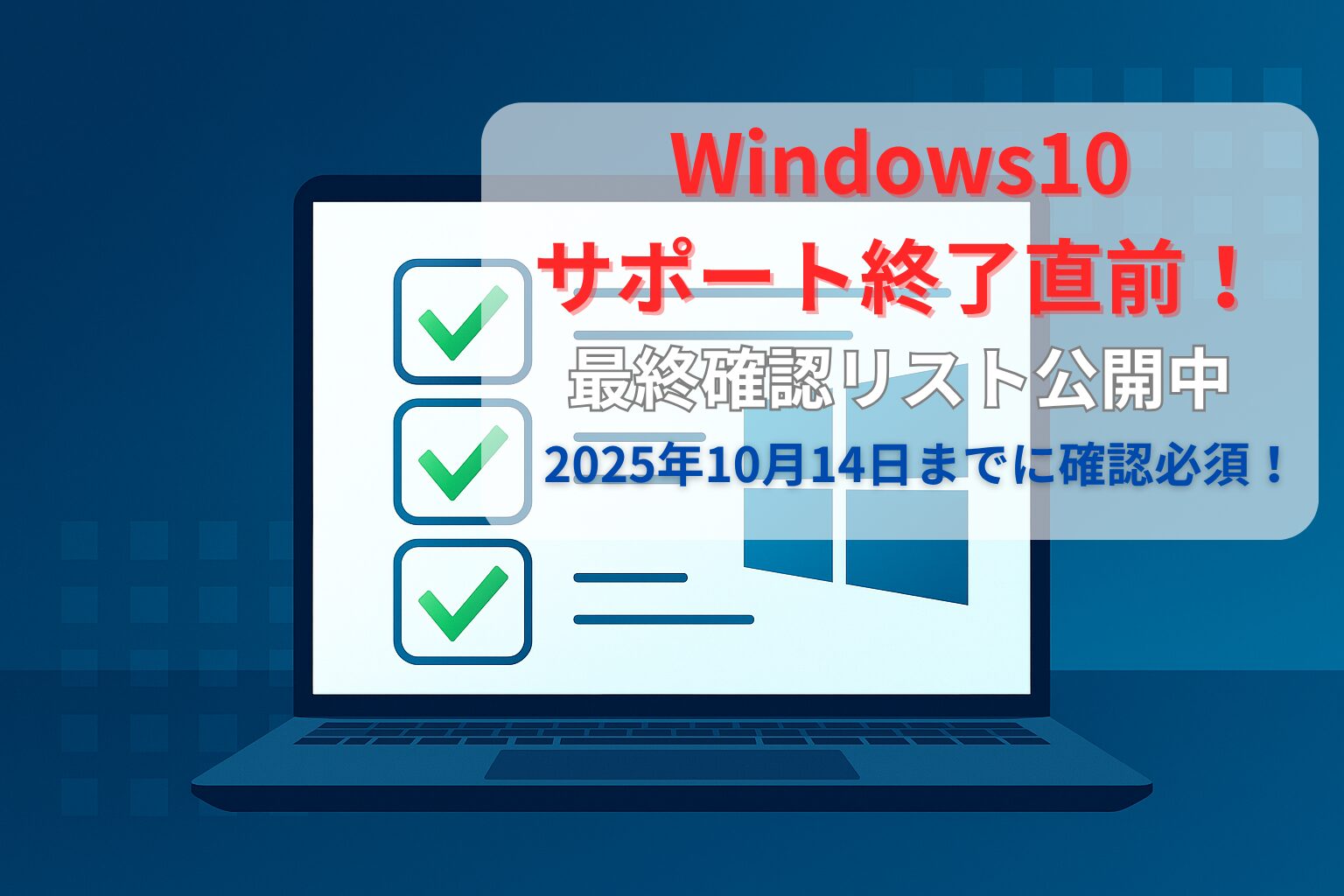 文字の見出しが画面右上部の白い半透明ボックス内に「Windows10サポート終了直前」（赤文字・エフェクト付き）「最終確認リスト公開中」（白文字・エフェクト付き）と「2025年10月14日までに確認必須！」（青文字）が並ぶ、チェックリスト風のアイキャッチ画像。