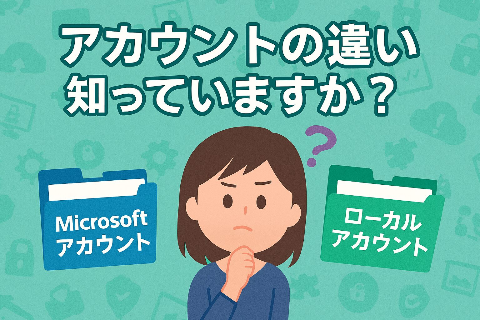 「Microsoftアカウント」と「ローカルアカウント」の違いに悩む女性のイラスト。中央に「アカウントの違い、知っていますか？」という日本語のタイトル。背景にはクラウドや鍵などのアイコンが散りばめられている。