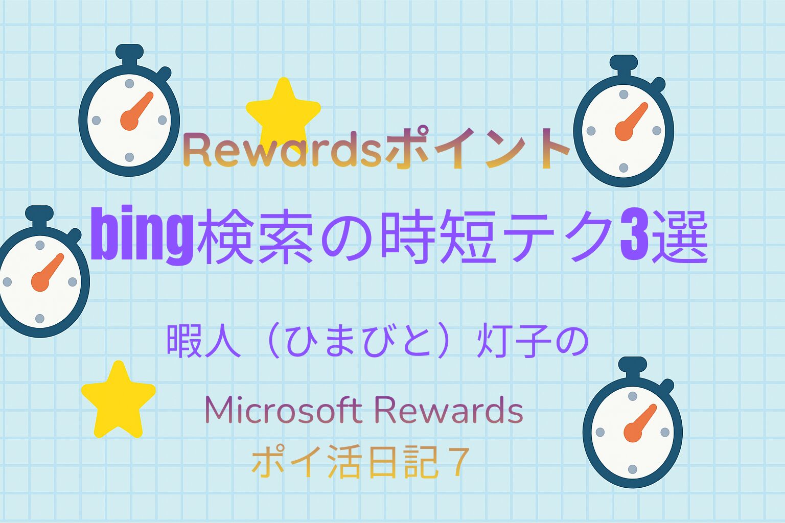 時計と星のイラストを背景にしたアイキャッチ画像。中央に「Microsoft Rewardsポイ活日記７｜bing検索の時短テク3選｜暇人灯子のポイ活日記」と表示。
