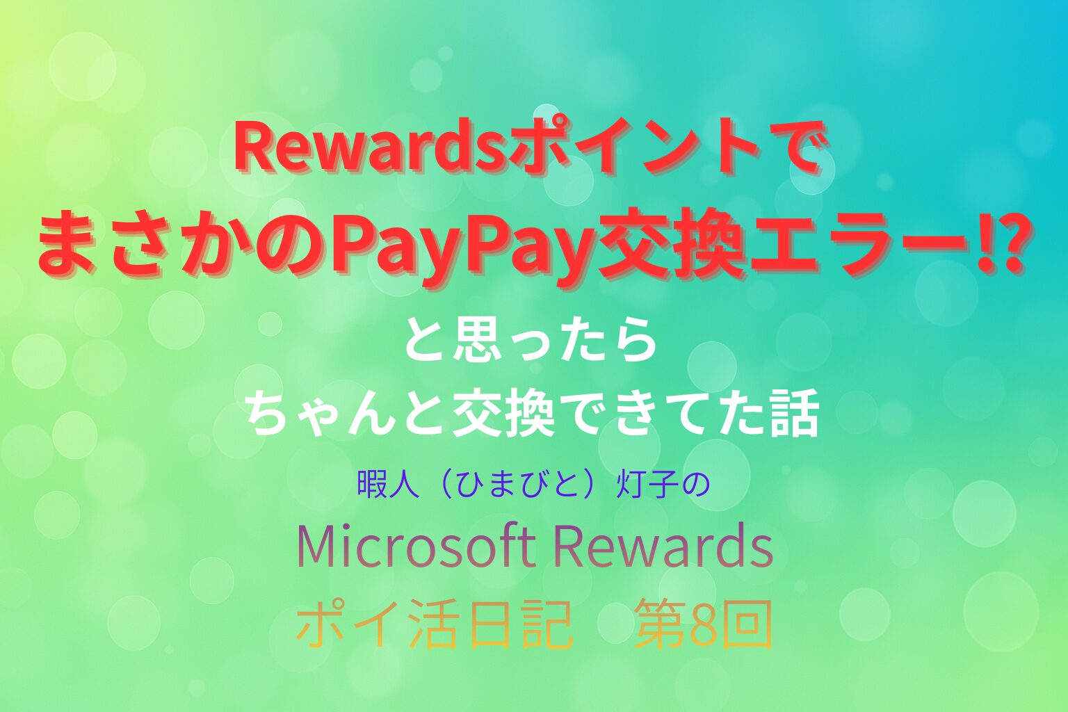 柔らかな青と緑のグラデーションに白い光のボケが散りばめられていて、爽やかで落ち着いた雰囲気の画像。中央に赤字で「RewardsポイントがまさかのPayPay交換エラー⁉」白文字で「と思ったら、ちゃんと交換できていた話」「暇人（ひまびと）灯子のポイ活日記８」と記載されている