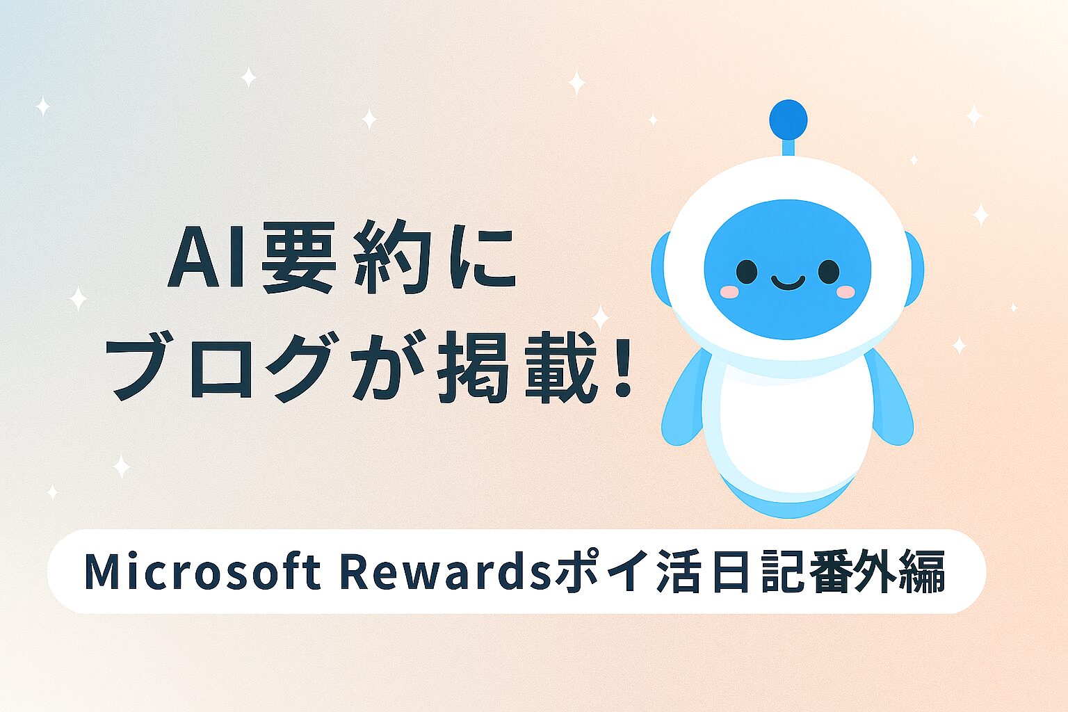 AI要約にブログが掲載された記念をイメージしたアイキャッチ画像。淡いグラデーション背景に、中央に笑顔の白と青のロボットキャラクターが描かれている。中央に「AI要約にブログが掲載！」その下にMicrosoft Rewardsポイ活日記番外編」と記載されている。