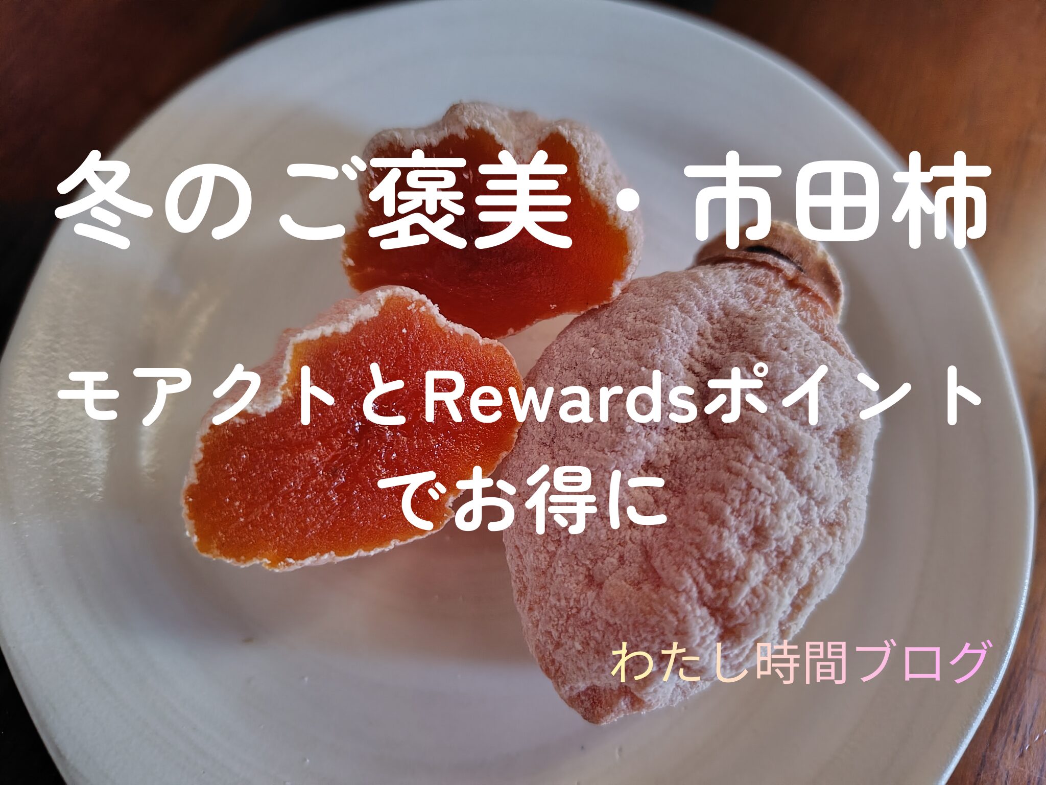 お皿に市田柿が2個盛りつけられている。1個は丸ごと、もう1個は半分に切ってあり、鮮やかなオレンジ色が見えている。上段に【冬のご褒美・市田柿】中段【モアクトとRewadsポイントでお得に】下段【わたし時間ブログ】と記載されているアイキャッチ画像