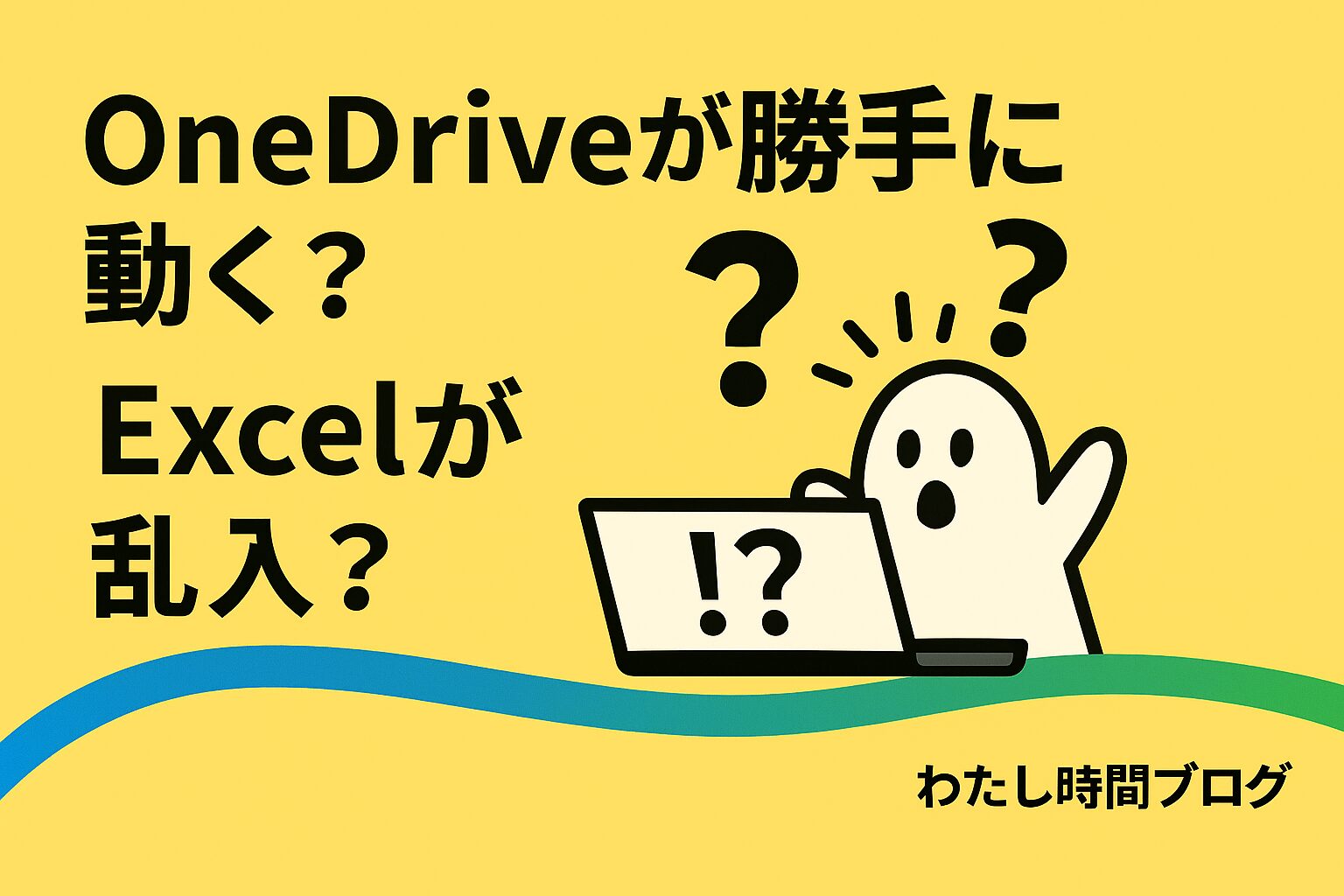 OneDriveが勝手に動く？ Excelが乱入？ と書かれた横長のアイキャッチ画像。黄色い背景に、驚いた表情のゴーストがノートパソコンの前で困惑している様子。 下部には青と緑の波線、右下に『わたし時間ブログ』の文字。