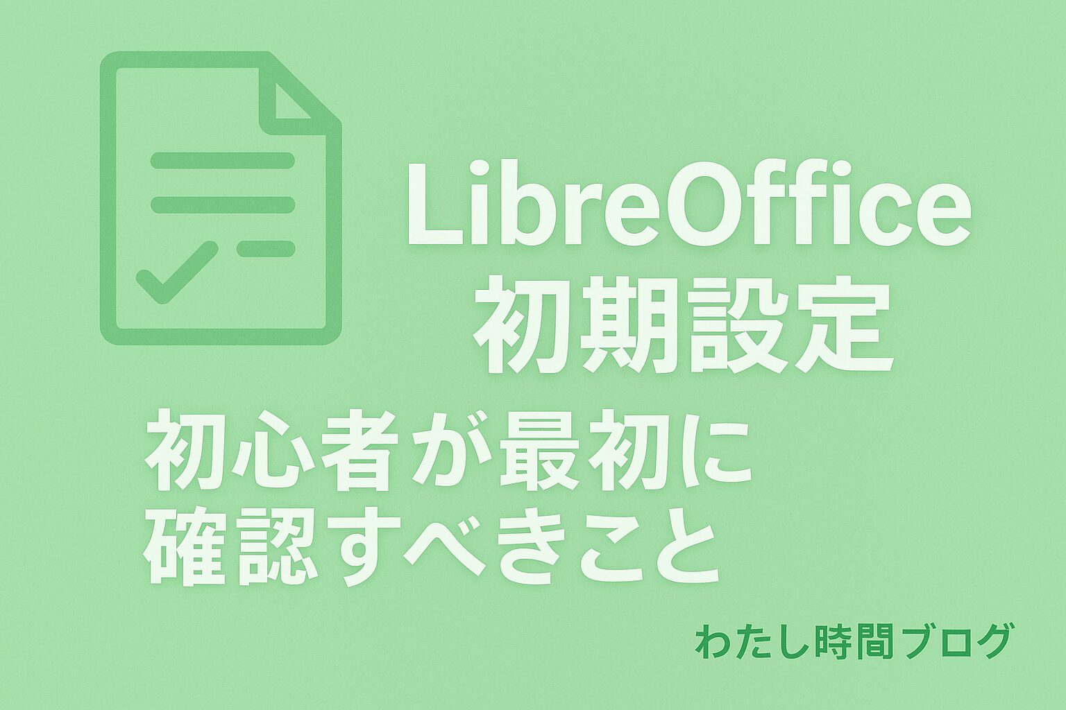 「LibreOffice 初期設定｜初心者が最初に確認すべきこと」というタイトルが中央に配置された、安心感のあるグリーン系のアイキャッチ画像。背景は淡いミントグリーンで、左上にチェックリスト風のアイコン、右下に『わたし時間ブログ』の文字入り。初心者向けの安全設定ガイドをイメージしたデザイン。