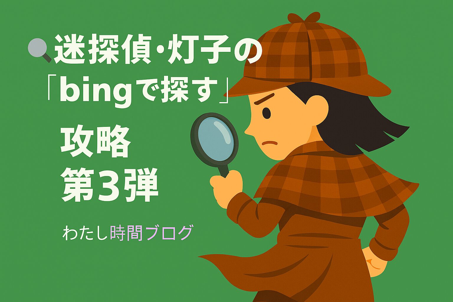 グリーンの背景の前で、後ろから振り向く迷探偵・灯子が虫眼鏡を手に、真剣な表情で“bingで探す”のお題に挑む様子を描いたアイキャッチ画像。