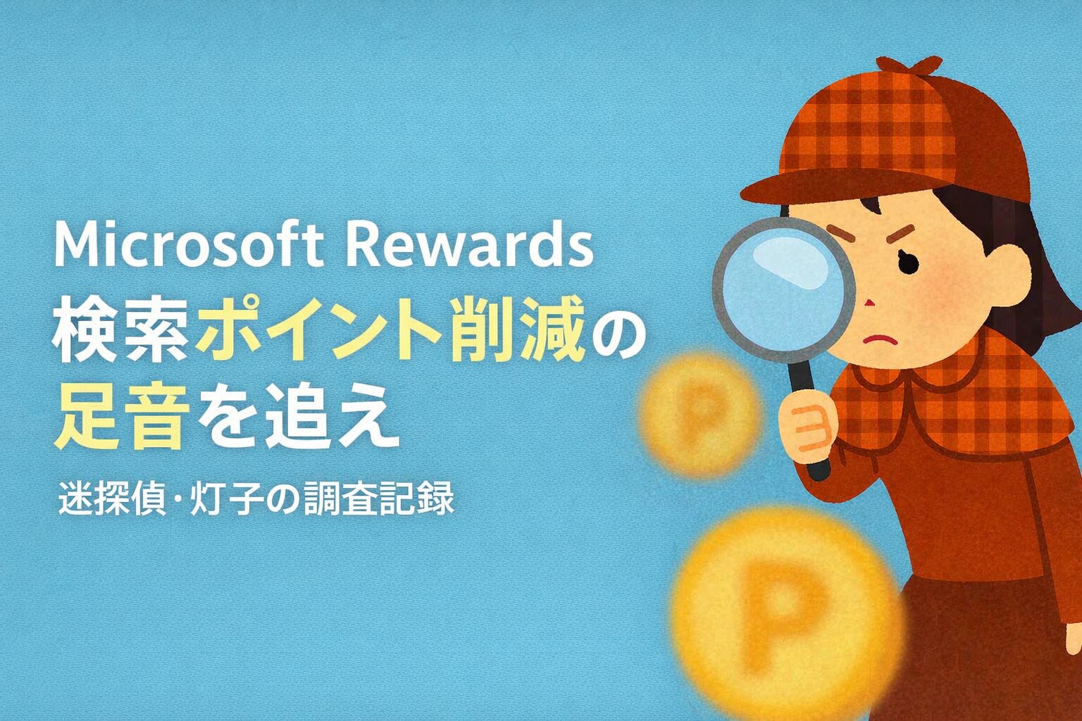 迷探偵・灯子が虫眼鏡を手にMicrosoft Rewardsのポイント削減を調査するイラスト。青い背景に「Microsoft Rewards 検索ポイント削減の足音を追え」「迷探偵・灯子の調査記録」という文字が配置されている。