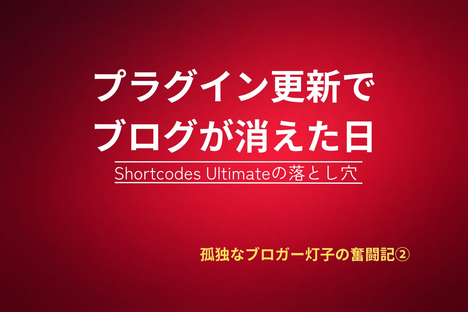 赤いグラデーション背景に白と黄色の文字で『プラグイン更新でブログが消えた日　Shortcodes Ultimateの落とし穴　孤独なブロガー灯子の奮闘記②』と書かれたブログ記事のタイトル画像。シンプルで緊張感のあるデザイン。
