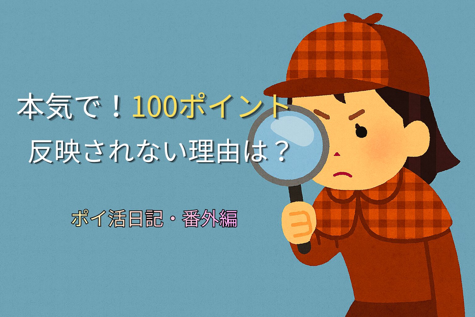 青から緑へのグラデーション背景に、右側には虫眼鏡を持った女性探偵・灯子のイラスト、左側には『本気で！100ポイント』『反映されない理由は？』『ポイ活日記・番外編』の3行テキストが縦に配置されたアイキャッチ画像。