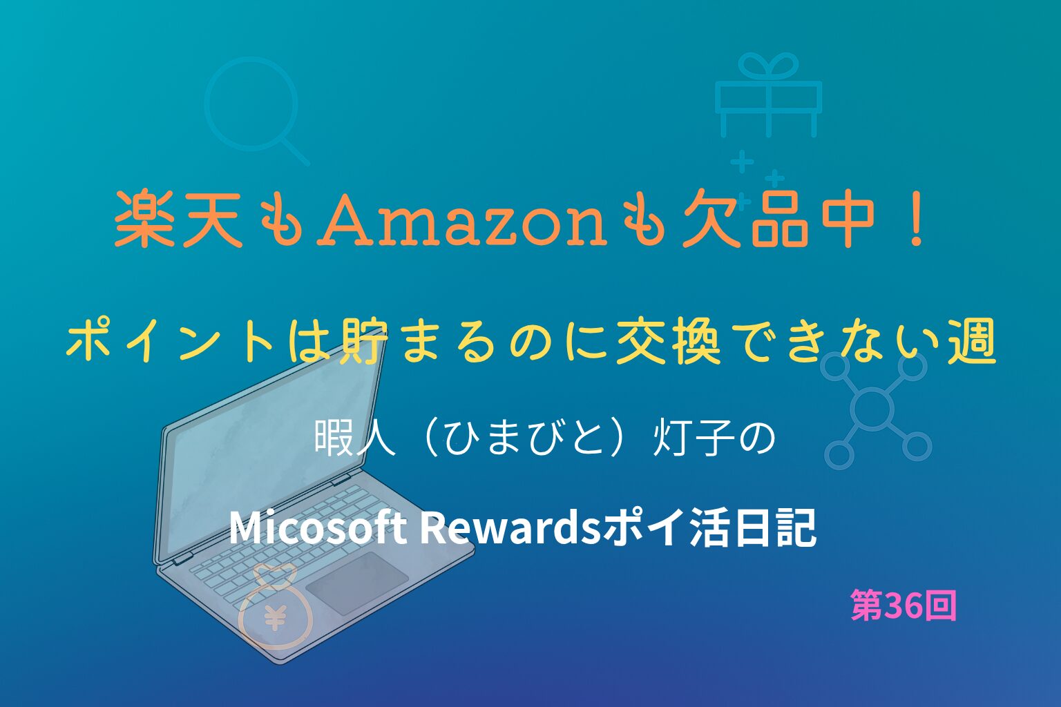 青いグラデーション背景にノートパソコンのイラストが描かれた画像。上部に「楽天もAmazonも欠品中！」「ポイントは貯まるのに交換できない週」と黄色とオレンジの文字が並び、下部に「暇人（ひまびと）灯子の Microsoft Rewards ポイ活日記 第36回」と白文字で記載されている。Microsoft Rewardsの欠品状況をテーマにしたブログ記事のアイキャッチ。