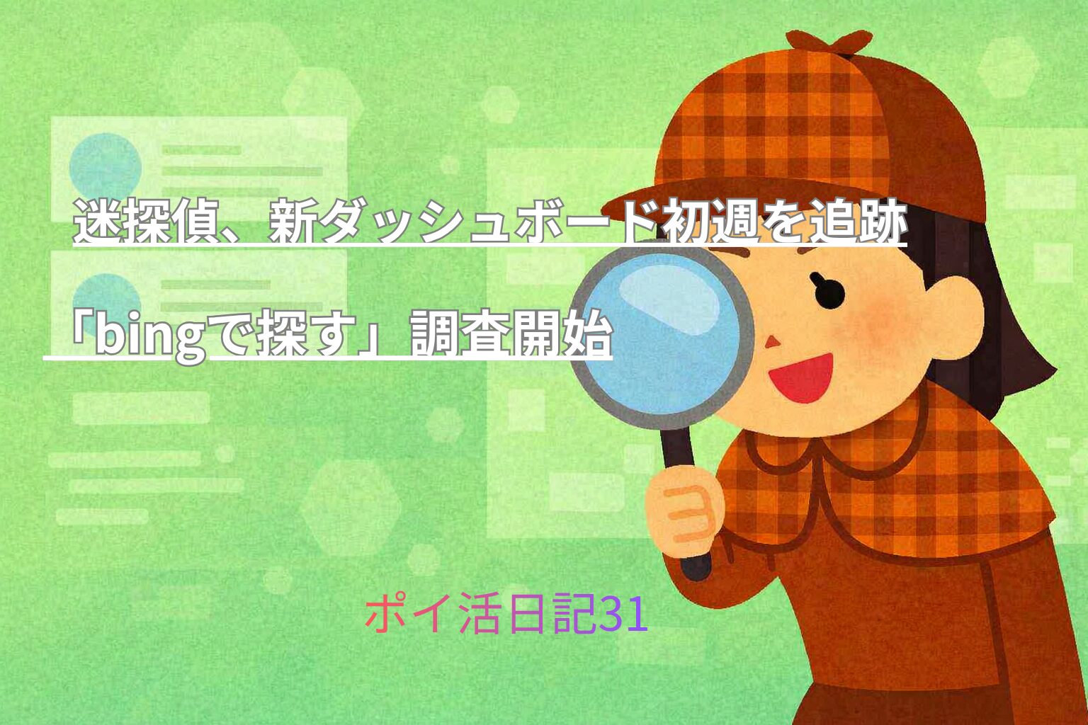 虫眼鏡を手にした女性探偵が楽しそうに調査しているイラスト。背景は明るい緑色で、新ダッシュボードをイメージした画面が描かれている。上部に『迷探偵、新ダッシュボード初週を追跡』『bingで探す』調査開始『ポイ活日記31』の文字。