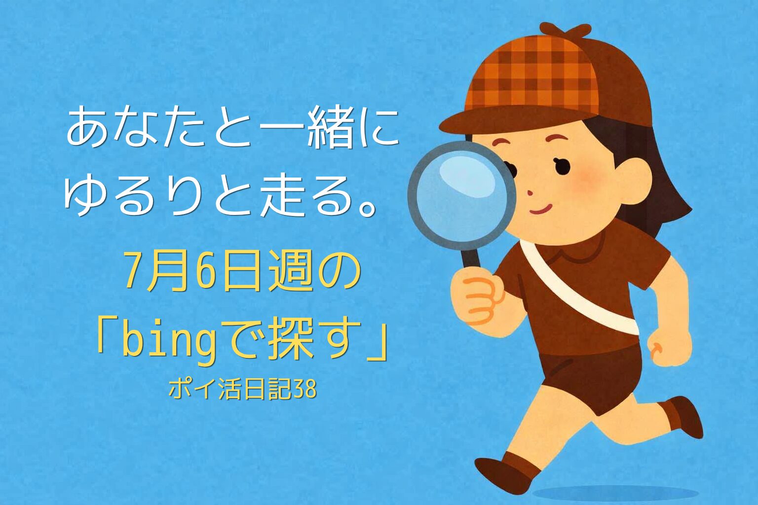 虫眼鏡を持って走る探偵風の女の子のイラスト。青い背景に「あなたと一緒に ゆるりと走る。7月6日週の『bingで探す』ポイ活日記38」という文字が入っている。ポイ活シリーズのアイキャッチ画像