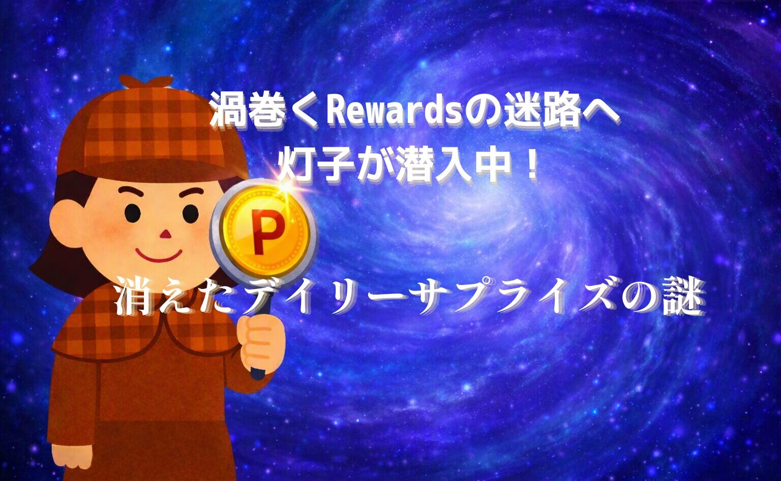 青と紫の渦が広がる幻想的な背景に、茶色のチェック柄の探偵帽とコートを着た灯子が立っている。右手の虫眼鏡には「P」と書かれた金色のコインが輝き、虫眼鏡の縁がキラリと光っている。画像中央には「渦巻くRewardsの迷路へ 灯子が潜入中！ 消えたデイリーサプライズの謎」という白い文字が配置されている。